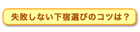 失敗しない下宿選びのコツは?